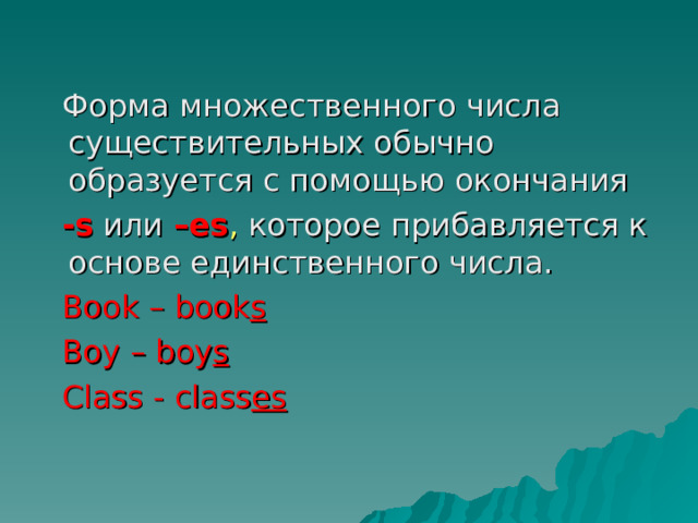  Форма множественного числа существительных обычно образуется с помощью окончания  -s  или  –es ,  которое прибавляется к основе единственного числа.  Book – book s  Boy – boy s  Class - class es 