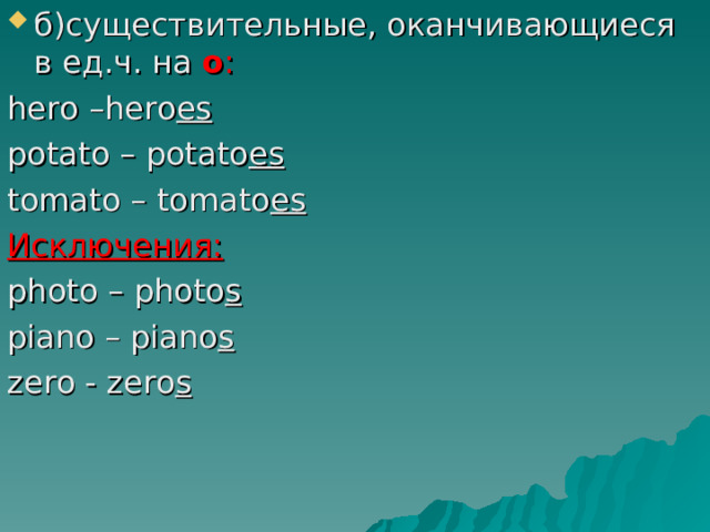 б)существительные, оканчивающиеся в ед.ч. на  o : hero –hero es potato – potato es tomato – tomato es Исключения: photo – photo s piano – piano s zero - zero s 