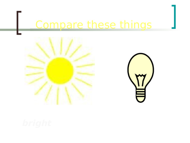 Compare  these  things bright 