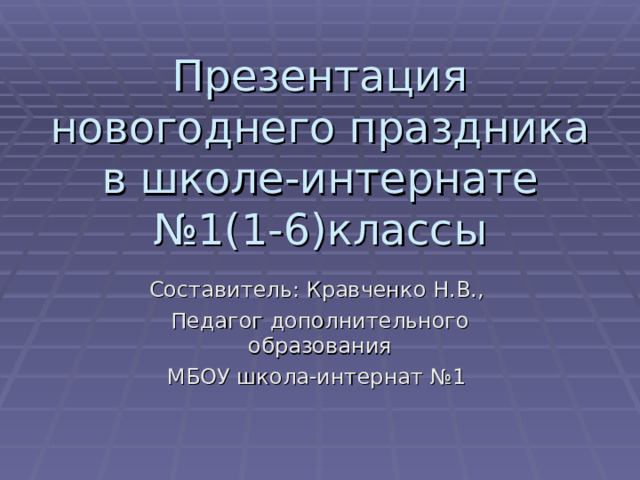 Презентация новогоднего праздника в школе-интернате №1(1-6)классы Составитель: Кравченко Н.В., Педагог дополнительного образования МБОУ школа-интернат №1 