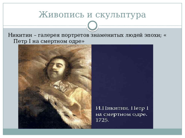 Живопись и скульптура Никитин – галерея портретов знаменитых людей эпохи; « Петр I на смертном одре» 