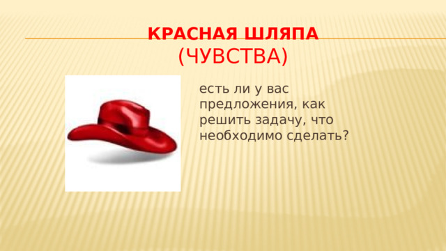 Красная шляпа (чувства) есть ли у вас предложения, как решить задачу, что необходимо сделать?  