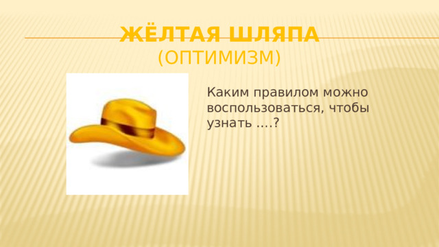 Жёлтая шляпа (оптимизм) Каким правилом можно воспользоваться, чтобы узнать ….?  