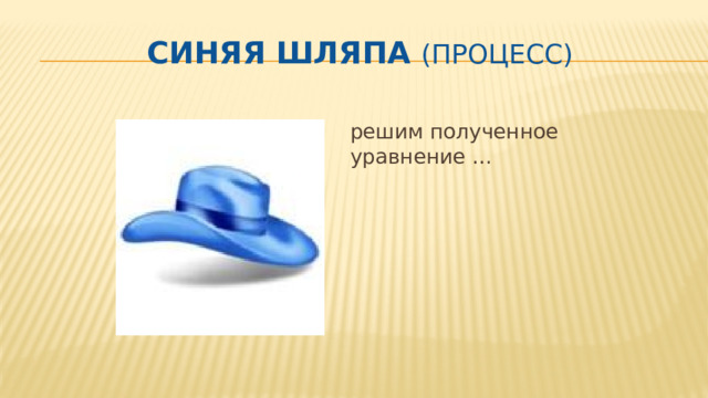 Синяя шляпа (процесс) решим полученное уравнение …  