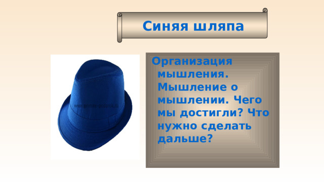 Синяя шляпа  Организация мышления. Мышление о мышлении. Чего мы достигли? Что нужно сделать дальше?   