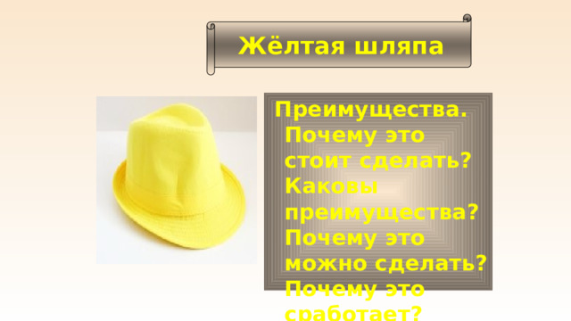 Жёлтая шляпа  Преимущества. Почему это стоит сделать? Каковы преимущества? Почему это можно сделать? Почему это сработает?  