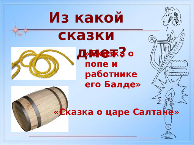 Из какой сказки предмет? «Сказка о попе и работнике его Балде» «Сказка о царе Салтане» 