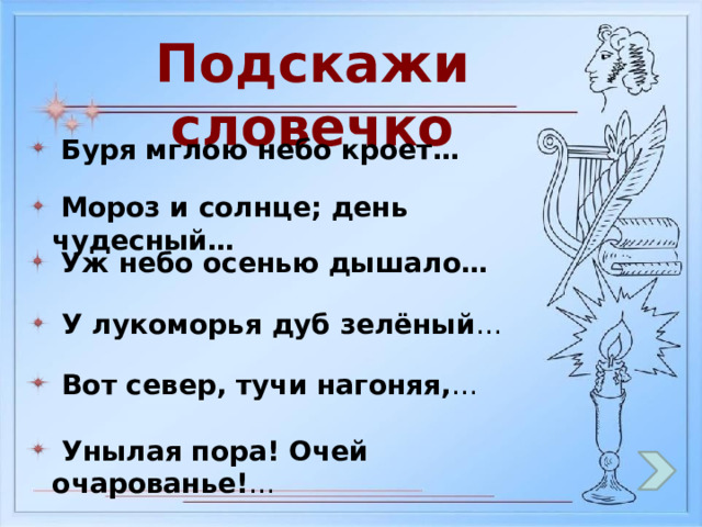 Подскажи словечко  Буря мглою небо кроет…  Мороз и солнце; день чудесный…  Уж небо осенью дышало…  У лукоморья дуб зелёный …  Вот север, тучи нагоняя, …  Унылая пора! Очей очарованье! … 