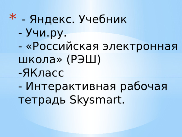  - Яндекс. Учебник  - Учи.ру.   - «Российская электронная школа» (РЭШ)  -ЯКласс  - Интерактивная рабочая тетрадь Skysmart.    