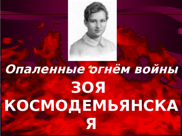 Опаленные огнём войны ЗОЯ КОСМОДЕМЬЯНСКАЯ 