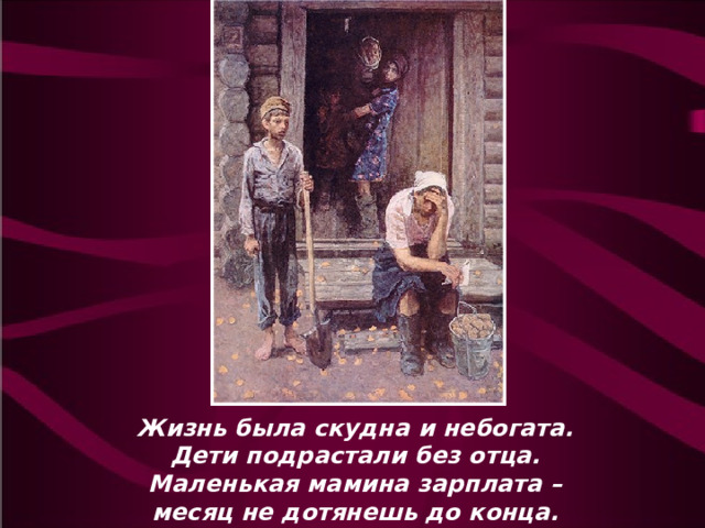 Жизнь была скудна и небогата. Дети подрастали без отца. Маленькая мамина зарплата – месяц не дотянешь до конца. 