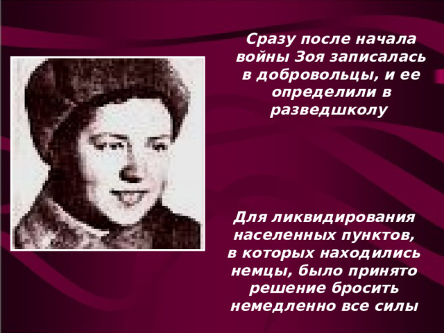 Сразу после начала войны Зоя записалась в добровольцы, и ее определили в разведшколу  Для ликвидирования населенных пунктов, в которых находились немцы, было принято решение бросить немедленно все силы 