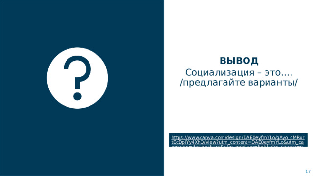 ВЫВОД Социализация – это…. /предлагайте варианты/ Объедините изображение и несколько ключевых высказываний с помощью сетки. https://www.canva.com/design/DAE0eyfmYLo/gAyo_cMRxrtEcDpiYy4XhQ/view?utm_content=DAE0eyfmYLo&utm_campaign=designshare&utm_medium=link&utm_source=publishsharelink   
