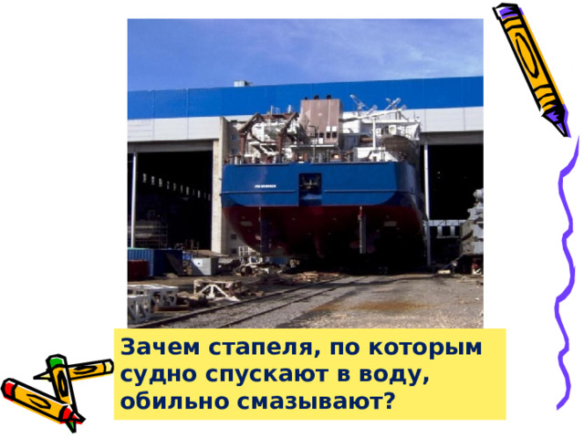 Зачем стапеля, по которым судно спускают в воду, обильно смазывают?  