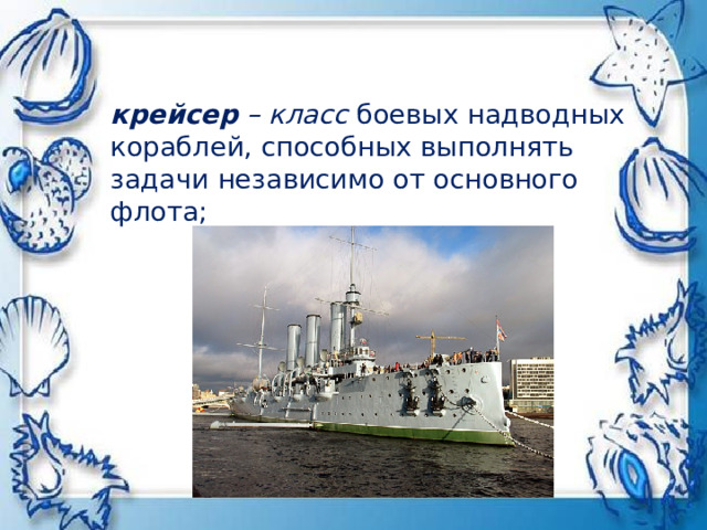 крейсер – класс  боевых надводных кораблей, способных выполнять  задачи независимо от основного  флота;   