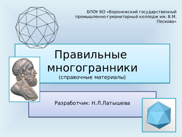 БПОУ ВО «Воронежский государственный промышленно-гуманитарный колледж им. В.М. Пескова» Правильные  многогранники  (справочные материалы) Разработчик: Н.Л.Латышева 