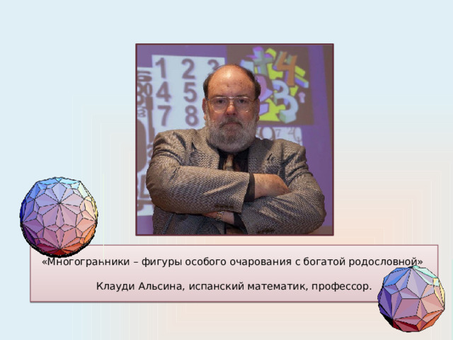 «Многогранники – фигуры особого очарования с богатой родословной»   Клауди Альсина, испанский математик, профессор. 