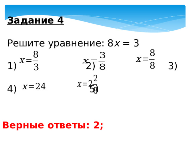Задание 4   Решите уравнение: 8 х = 3  2) 3) 4) 5) Верные ответы: 2; 