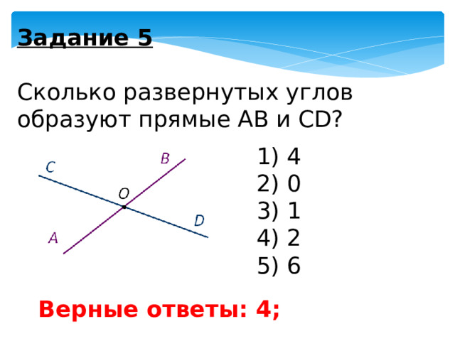Задание 5   Сколько развернутых углов образуют прямые АВ и СD? 1) 4 2) 0 3) 1 4) 2 5) 6 Верные ответы: 4; 