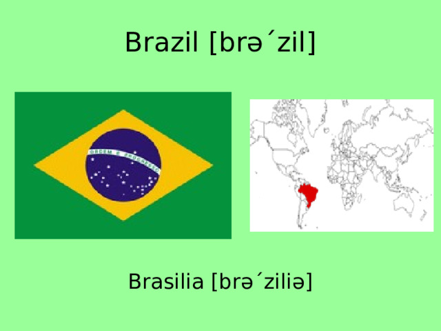 Brazil [brəˊzil] Brasilia [brəˊziliə] 