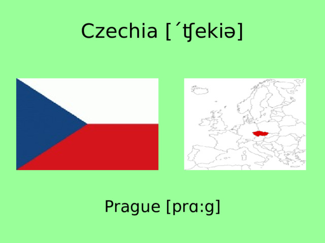 Czechia [ˊʧekiə] Prague [prɑ:g] 