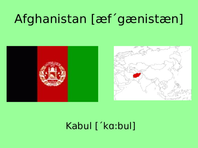Afghanistan [æfˊgænistæn] Kabul [ˊkɑ:bul] 