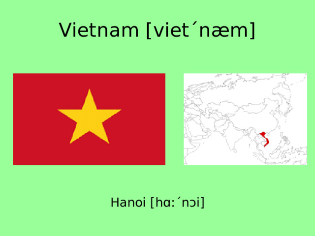 Vietnam [vietˊnæm] Hanoi [hɑ:ˊnɔi] 