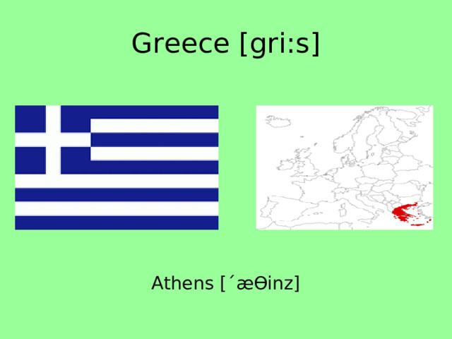 Greece [gri:s] Athens [ˊæƟinz] 