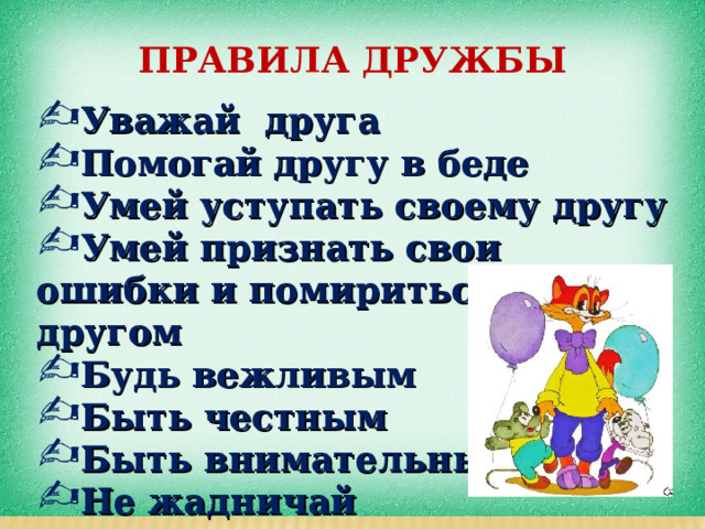 ПРАВИЛА ДРУЖБЫ Уважай друга Помогай другу в беде Умей уступать своему другу Умей признать свои ошибки и помириться с другом Будь вежливым Быть честным Быть внимательным Не жадничай 