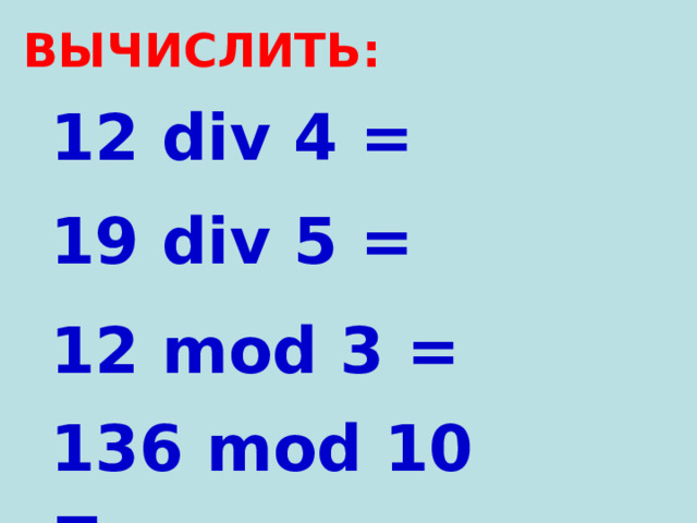 ВЫЧИСЛИТЬ: 12 div 4 = 1 9  div 5 = 12 mod 3 = 1 36  mod 10 = 