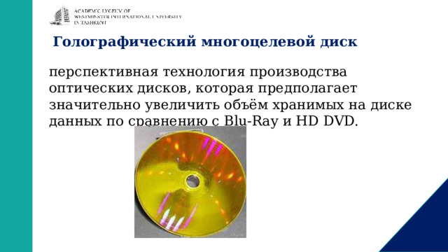 Голографический многоцелевой диск   перспективная технология производства оптических дисков, которая предполагает значительно увеличить объём хранимых на диске данных по сравнению с Blu-Ray и HD DVD. 