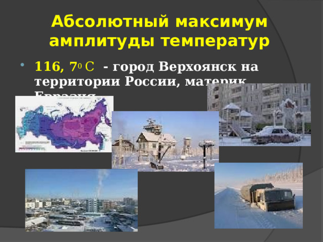 Абсолютный максимум амплитуды температур 116, 7 0 С - город Верхоянск на территории России, материк Евразия 