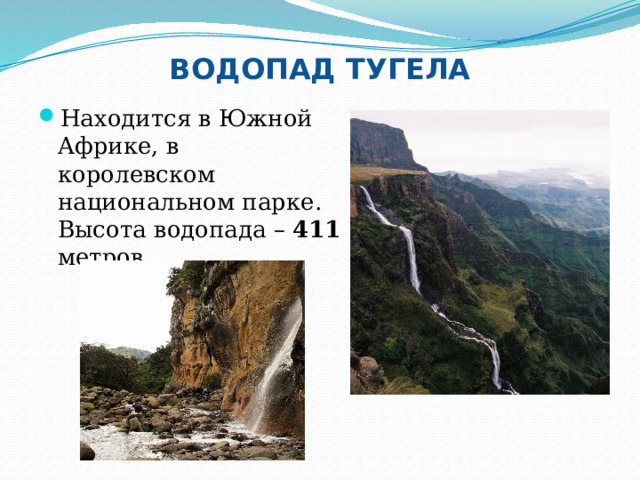 ВОДОПАД ТУГЕЛА Находится в Южной Африке, в королевском национальном парке. Высота водопада – 411 метров. 