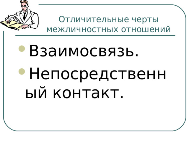  Отличительные черты межличностных отношений Взаимосвязь. Непосредственный контакт. 