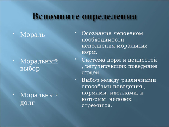Осознание человеком необходимости исполнения моральных норм. Система норм и ценностей , регулирующих поведение людей. Выбор между различными способами поведения , нормами, идеалами, к которым человек стремится. Мораль  Моральный выбор  Моральный долг 