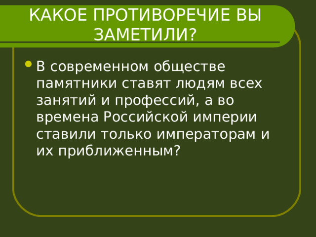 КАКОЕ ПРОТИВОРЕЧИЕ ВЫ ЗАМЕТИЛИ? В современном обществе памятники ставят людям всех занятий и профессий, а во времена Российской империи ставили только императорам и их приближенным? 