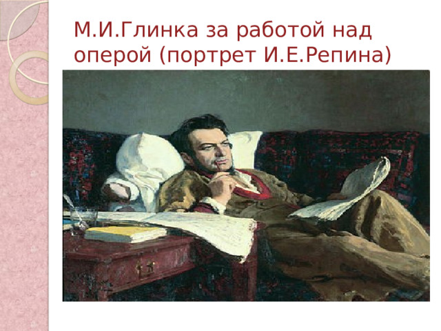 М.И.Глинка за работой над оперой (портрет И.Е.Репина) 
