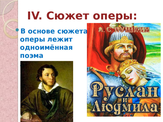 IV. Сюжет оперы: В основе сюжета оперы лежит одноимённая поэма А.С.Пушкина 