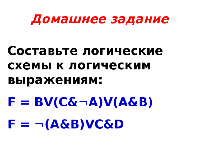 Домашнее задание Составьте логические схемы к логическим выражениям: F = BV(C& ¬A)V(A&B) F = ¬(A&B)VC&D 