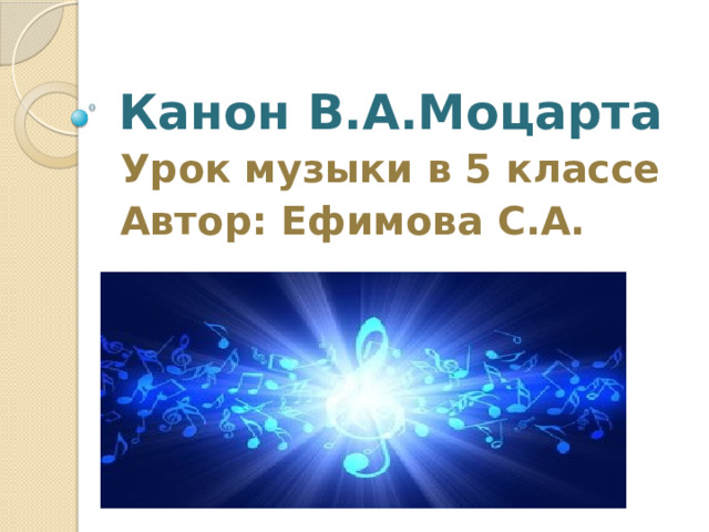 Канон В.А.Моцарта Урок музыки в 5 классе Автор: Ефимова С.А. 