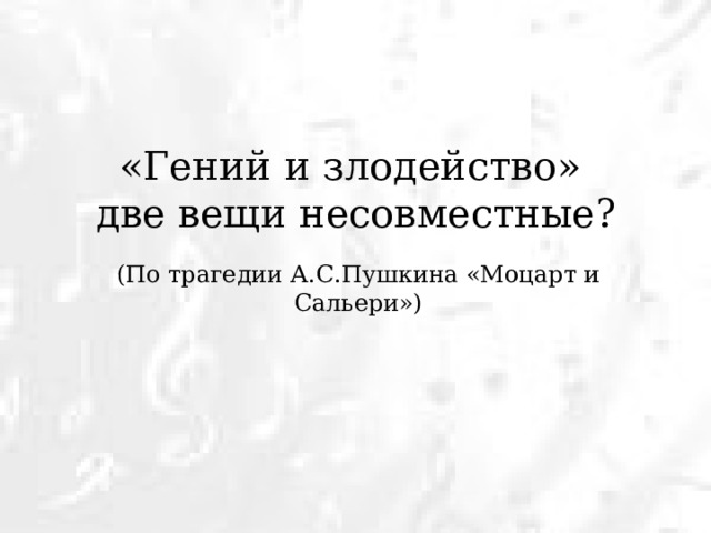 «Гений и злодейство»  две вещи несовместные? (По трагедии А.С.Пушкина «Моцарт и Сальери») 