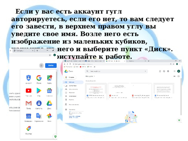 Если у вас есть аккаунт гугл авторируетесь, если его нет, то вам следует его завести, в верхнем правом углу вы уведите свое имя. Возле него есть изображение из маленьких кубиков, нажмите на него и выберите пункт «Диск». Вот и все, приступайте к работе. 