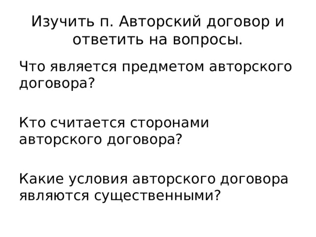 Изучить п. Авторский договор и ответить на вопросы. Что является предметом авторского договора? Кто считается сторонами авторского договора? Какие условия авторского договора являются существенными? 