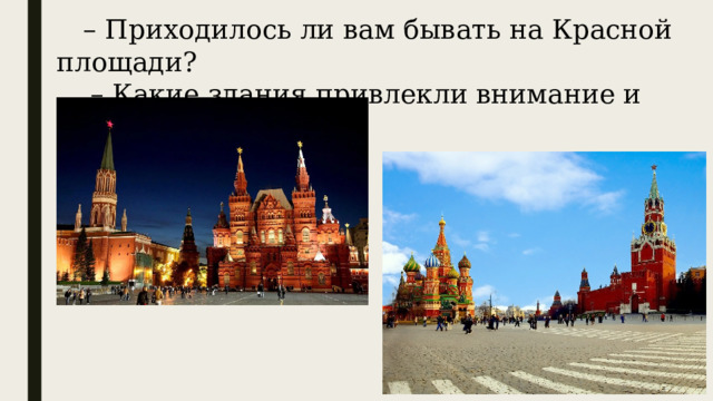 – Приходилось ли вам бывать на Красной площади?  – Какие здания привлекли внимание и запомнились?   