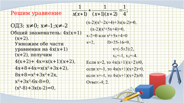 Решим уравнение ОДЗ: х≠0; х≠-1;х≠-2 Общий знаменатель: 4х(х+1)(х+2). Умножим обе части уравнения на 4х(х+1)(х+2), получим  4(х+2)+ 4х=х(х+1)(х+2),  4х+8+4х=х(х²+3х+2),   8х+8=х³+3х²+2х,  х³+3х²-6х-8=0,  (х³-8)+3х(х-2)=0, 