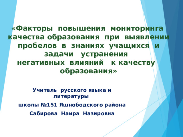 «Факторы повышения мониторинга качества образования при выявлении пробелов в знаниях учащихся и задачи устранения  негативных влияний к качеству образования» Учитель русского языка и литературы школы №151 Яшнободского района Сабирова Наира Назировна  