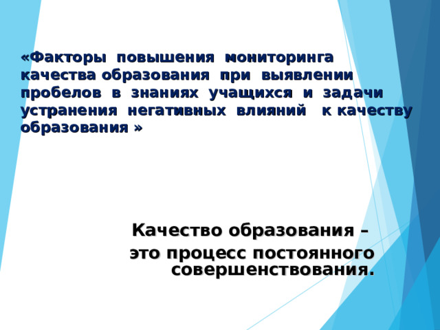 «Факторы повышения мониторинга качества образования при выявлении пробелов в знаниях учащихся и задачи устранения негативных влияний к качеству образования  »  Качество образования – это процесс постоянного совершенствования. 