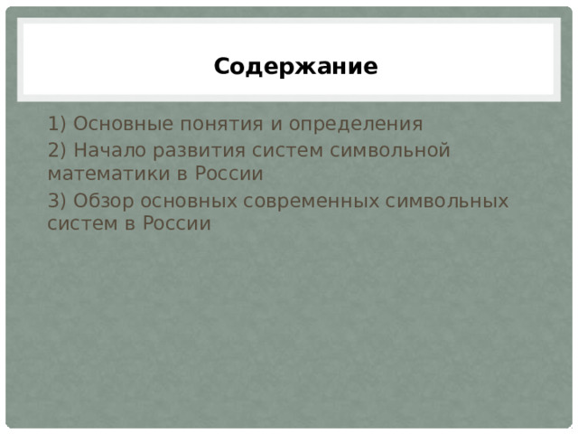 Содержание 1) Основные понятия и определения 2) Начало развития систем символьной математики в России  3) Обзор основных современных символьных систем в России 