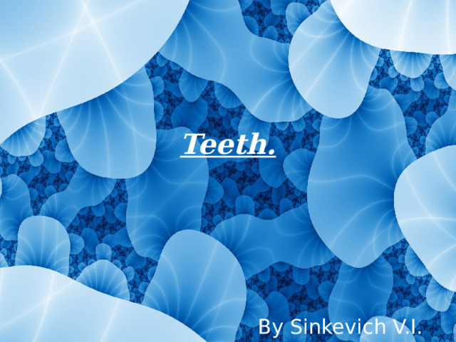 Teeth. Вy Sinkevich V.I. 