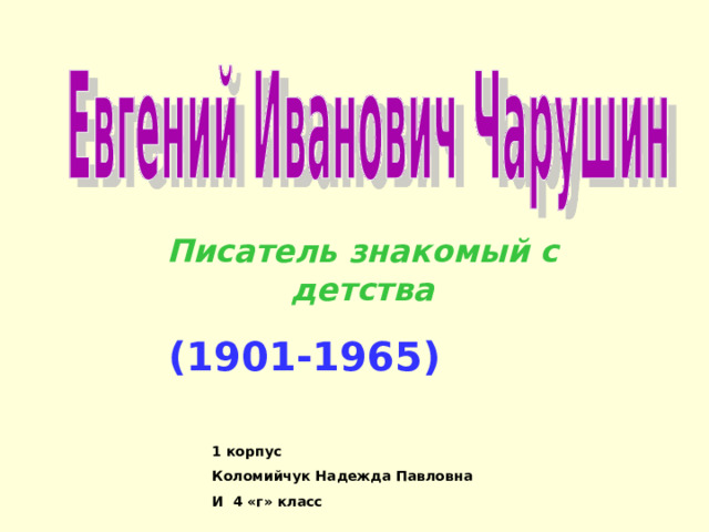 Писатель знакомый с детства (1901-1965) 1 корпус Коломийчук Надежда Павловна И 4 «г» класс 